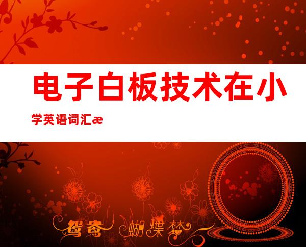 电子白板技术在小学英语词汇教学中的应用（电子白板技术案例分析组合图形的面积）