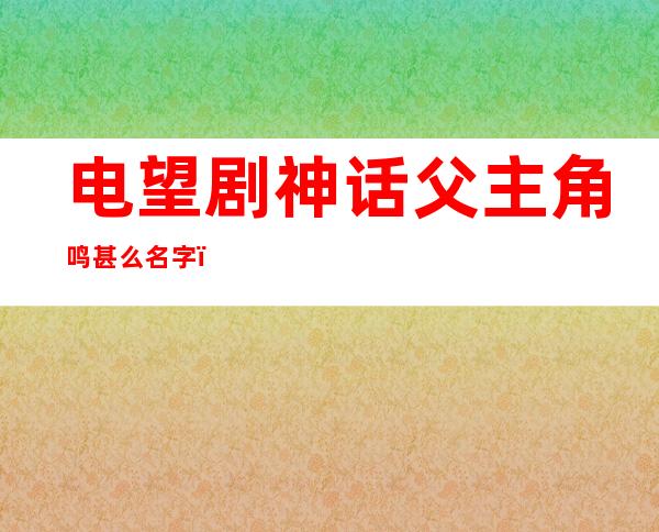 电望剧神话父主角鸣甚么名字？神话外难小川为何会穿梭