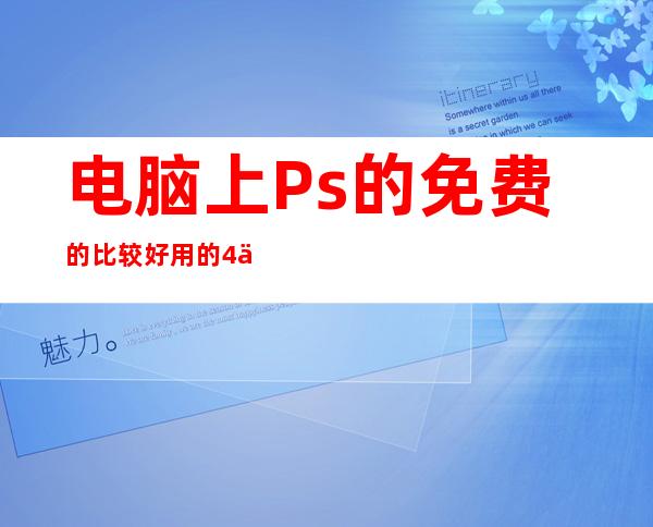 电脑上Ps的免费的比较好用的4个软件