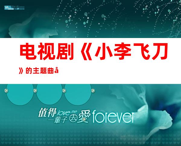 电视剧《小李飞刀》的主题曲叫什么 小李飞刀同名主题曲人气超高