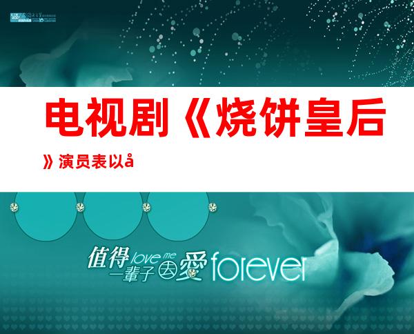 电视剧《烧饼皇后》演员表以剧情介绍《烧饼皇后》剧照 _电视剧《烧饼皇后》演员表以