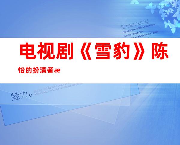 电视剧《雪豹》陈怡的扮演者是谁 陈怡扮演者陶飞霏个人资料简介