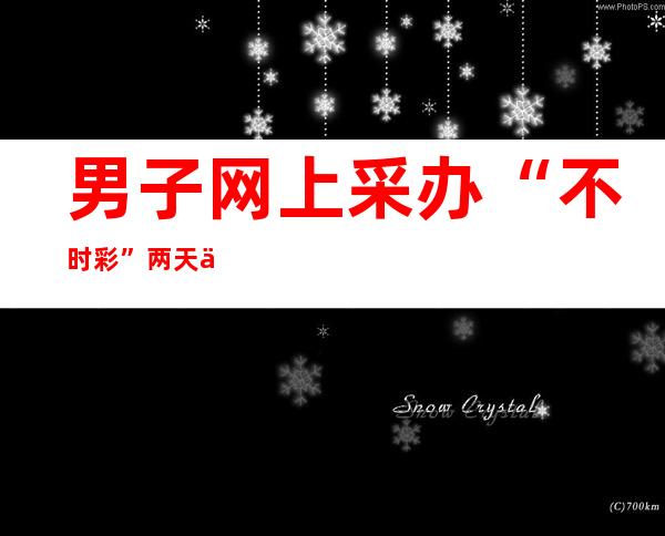 男子网上采办“不时彩” 两天上当6万元