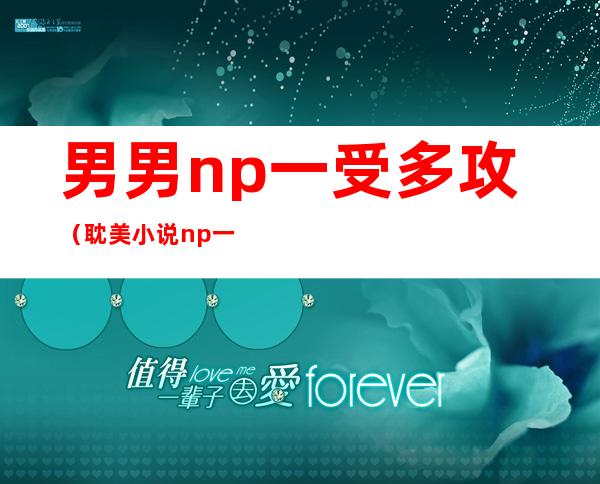 男男np 一受多攻（耽美小说np一受多攻）