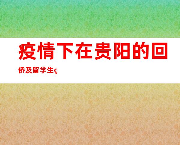 疫情下在贵阳的回侨及留学生的责任与担任