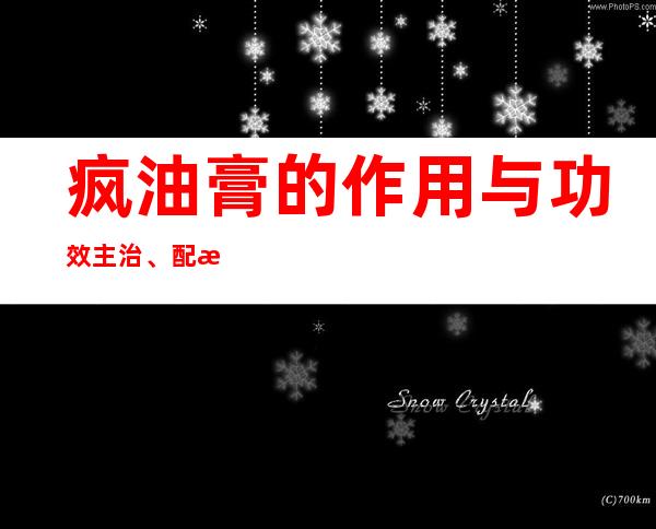 疯油膏的作用与功效主治、配方组成、怎么使用方法