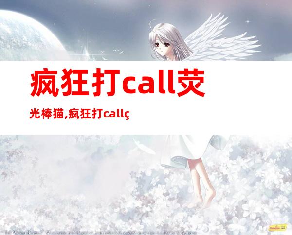 疯狂打call荧光棒 猫,疯狂打call猫表情包