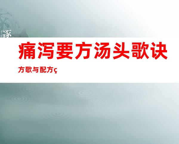 痛泻要方汤头歌诀方歌与配方组成_来源、用法与临床应用