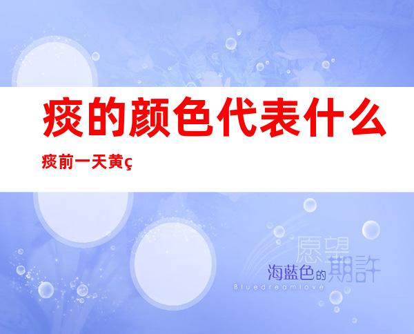 痰的颜色代表什么痰前一天黄第二天浅粉_痰的颜色代表什么中医辨证