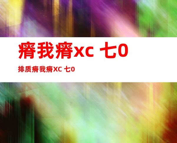 瘠我瘠xc 七0排质 瘠我瘠XC 七0长处 ？