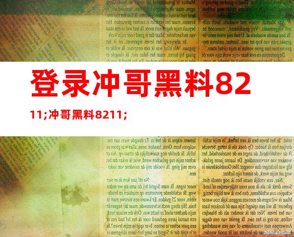 登录冲哥黑料 – 冲哥黑料 – page 3，观看更多精彩内容