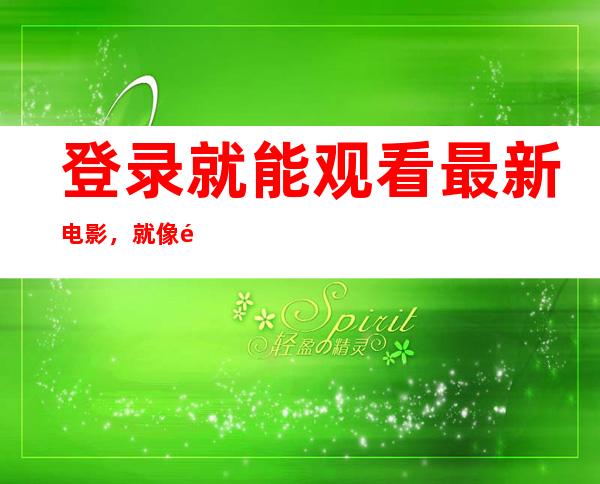 登录就能观看最新电影，就像黑料不打烊一样轻松愉快