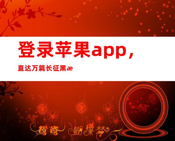 登录苹果app，直达万篇长征 黑料不打烊博士的链接地址