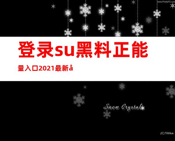 登录su黑料正能量入口2021最新官方入口，发现最新最有趣的正能量资讯