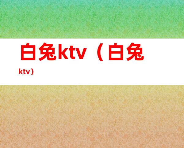 白兔ktv（白兔ktv）