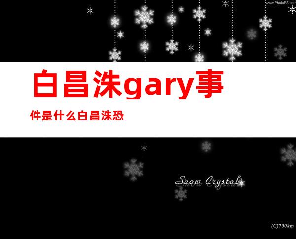 白昌洙gary事件是什么白昌洙恐吓gary怎么回事