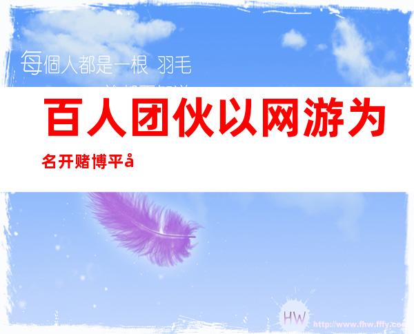 百人团伙以网游为名开赌博平台涉案金额8000万