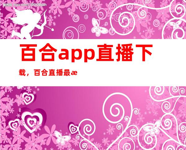 百合app直播下载，百合直播最新地址