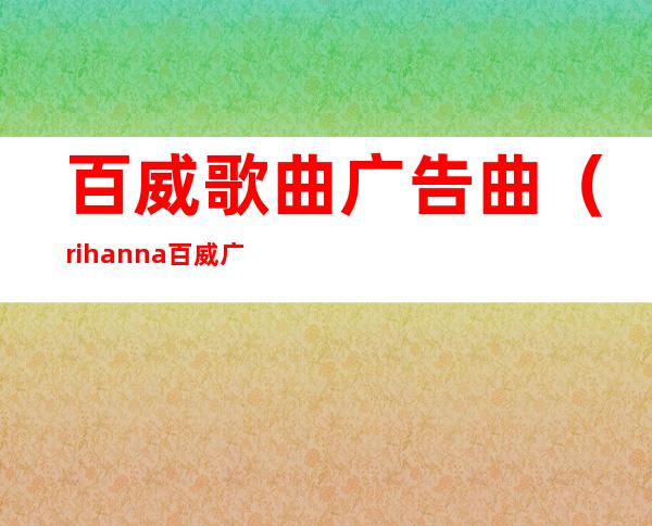 百威歌曲 广告曲（rihanna百威广告歌曲）