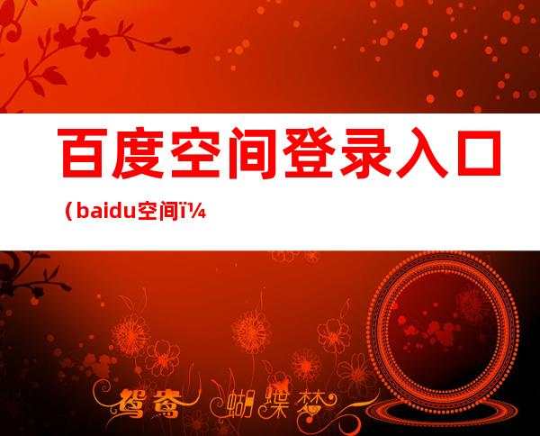 百度空间登录入口（baidu空间）