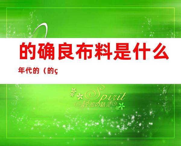 的确良布料是什么年代的（的确良布和牛皮纸的区别）