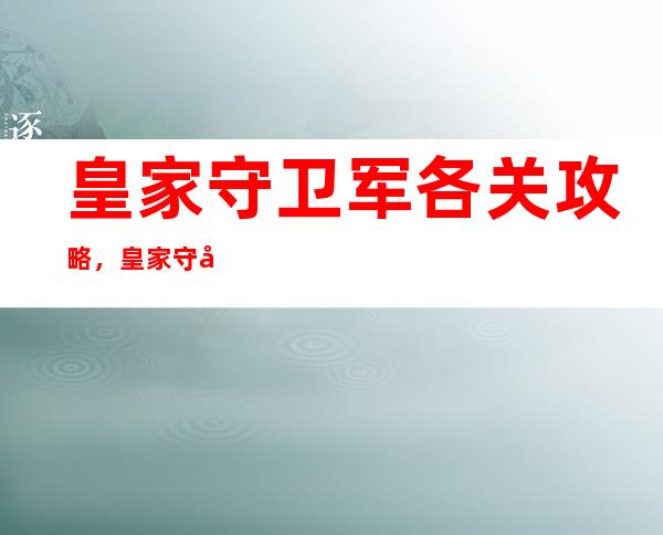 皇家守卫军各关攻略，皇家守卫军关卡攻略合集