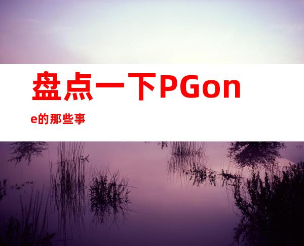 盘点一下PGone的那些事