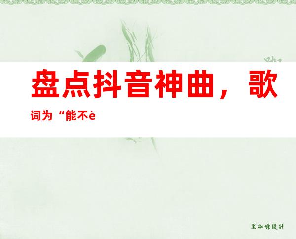 盘点抖音神曲，歌词为“能不能再爱我一遍像以前”歌名是什么？