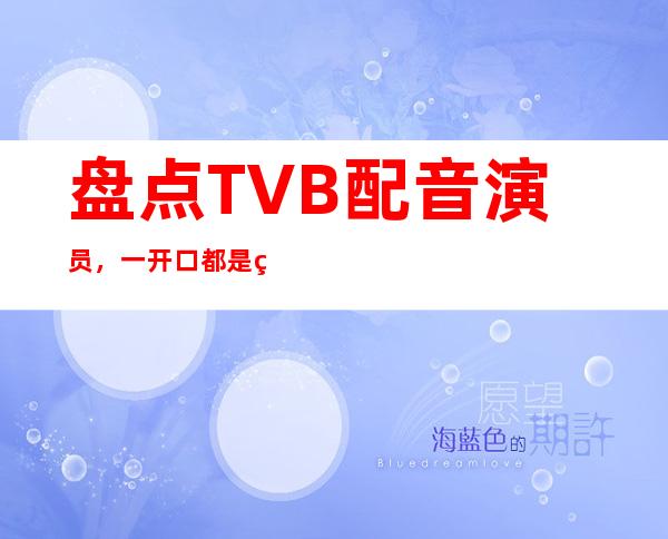 盘点TVB配音演员，一开口都是爷青回！