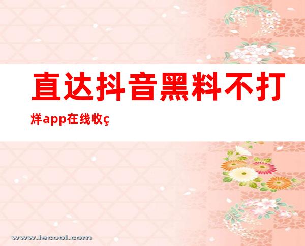 直达抖音黑料不打烊app在线收看最新热门视频