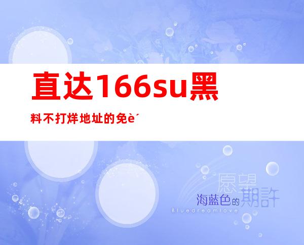 直达166su黑料不打烊地址的免费网站分享