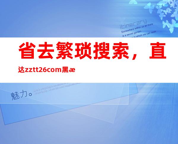 省去繁琐搜索，直达zztt26.com黑料不打烊入口