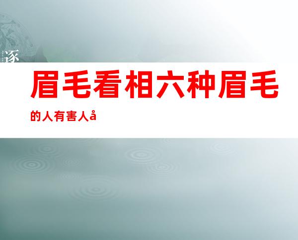 眉毛看相:六种眉毛的人有害人倾向（麻衣神相图解眉毛看相）