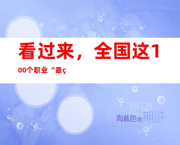 看过来，全国这100个职业“最缺工” 