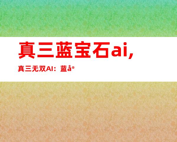 真三蓝宝石ai,真三无双AI：蓝宝石再次进化