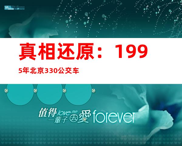 真相还原：1995年北京330公交车事件始末(故事原文)