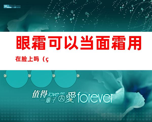 眼霜可以当面霜用在脸上吗（眼霜一天用几次比较适合?）