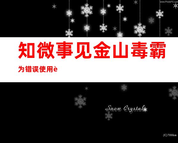 知微事见金山毒霸为错误使用英烈图片道歉——知微事见百度百科