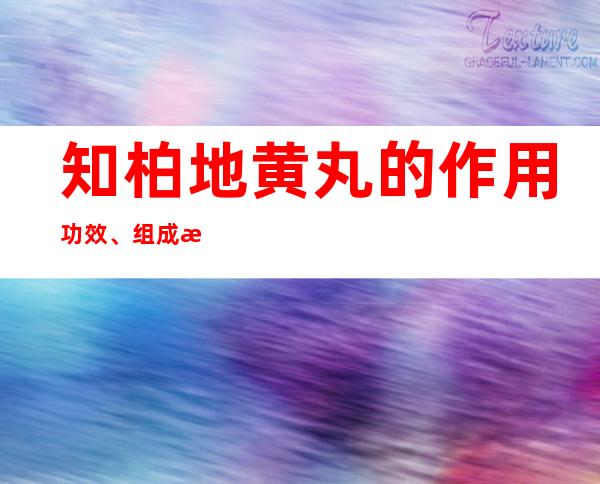 知柏地黄丸的作用功效、组成成分与现代应用