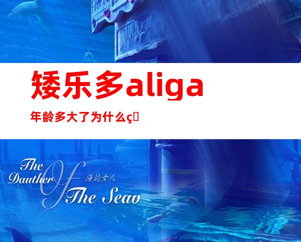 矮乐多aliga年龄多大了 为什么看起来和一个小学生一样