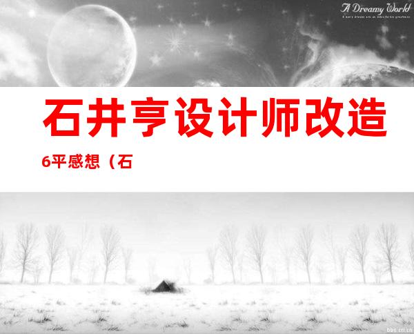 石井亨设计师改造6平感想（石井亨封神之作平面图）