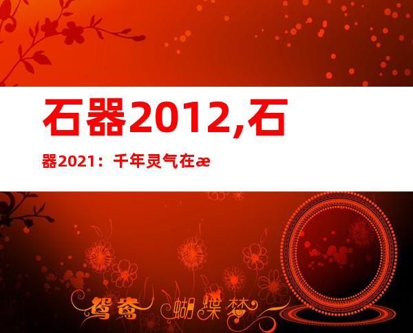 石器2012,石器2021：千年灵气在手