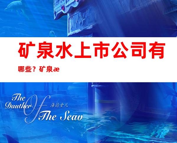 矿泉水上市公司有哪些？矿泉水上市公司排名介绍