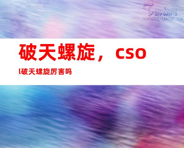 破天螺旋，csol破天螺旋厉害吗值得买吗和雷神比如何