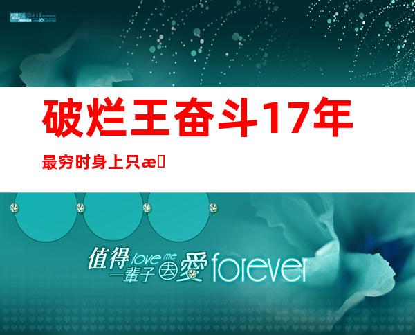 破烂王奋斗17年 最穷时身上只有5元钱如今身家百万