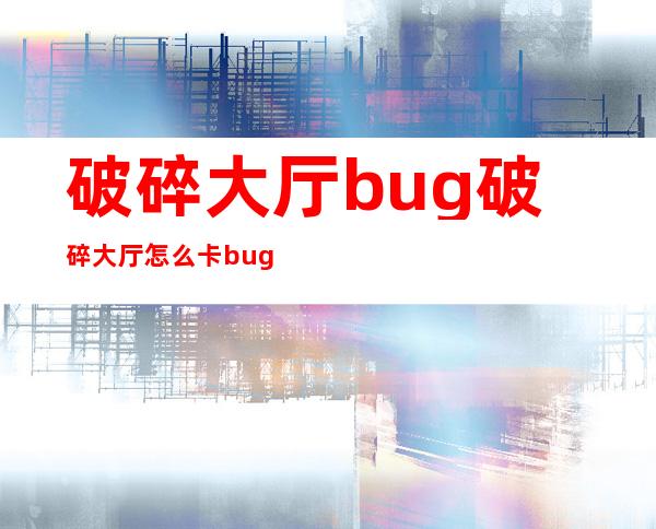 破碎大厅bug破碎大厅怎么卡bug