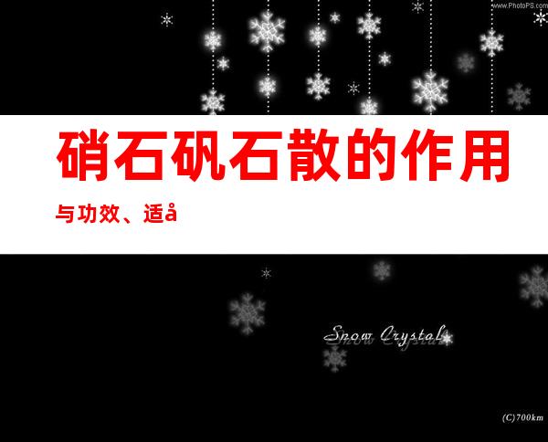 硝石矾石散的作用与功效、适应症、临床应用、医案案例配方