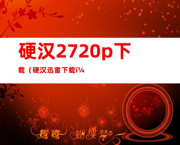 硬汉2 720p 下载（硬汉迅雷下载）