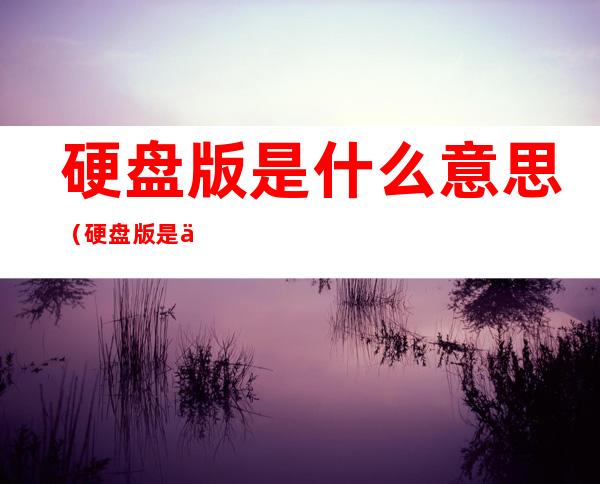 硬盘版是什么意思（硬盘版是什么意思）