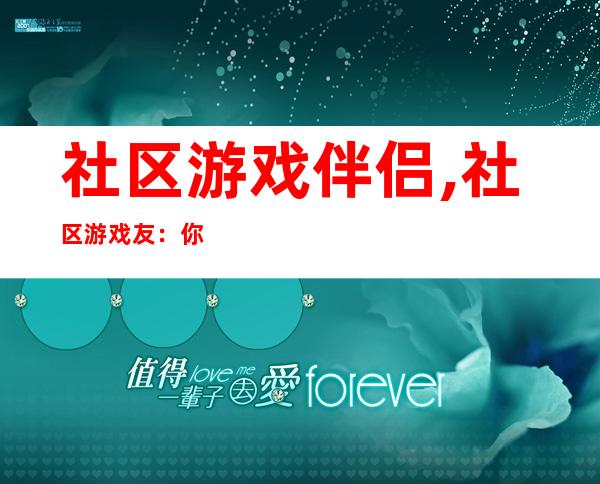 社区游戏伴侣,社区游戏友：你的最佳游戏伴侣